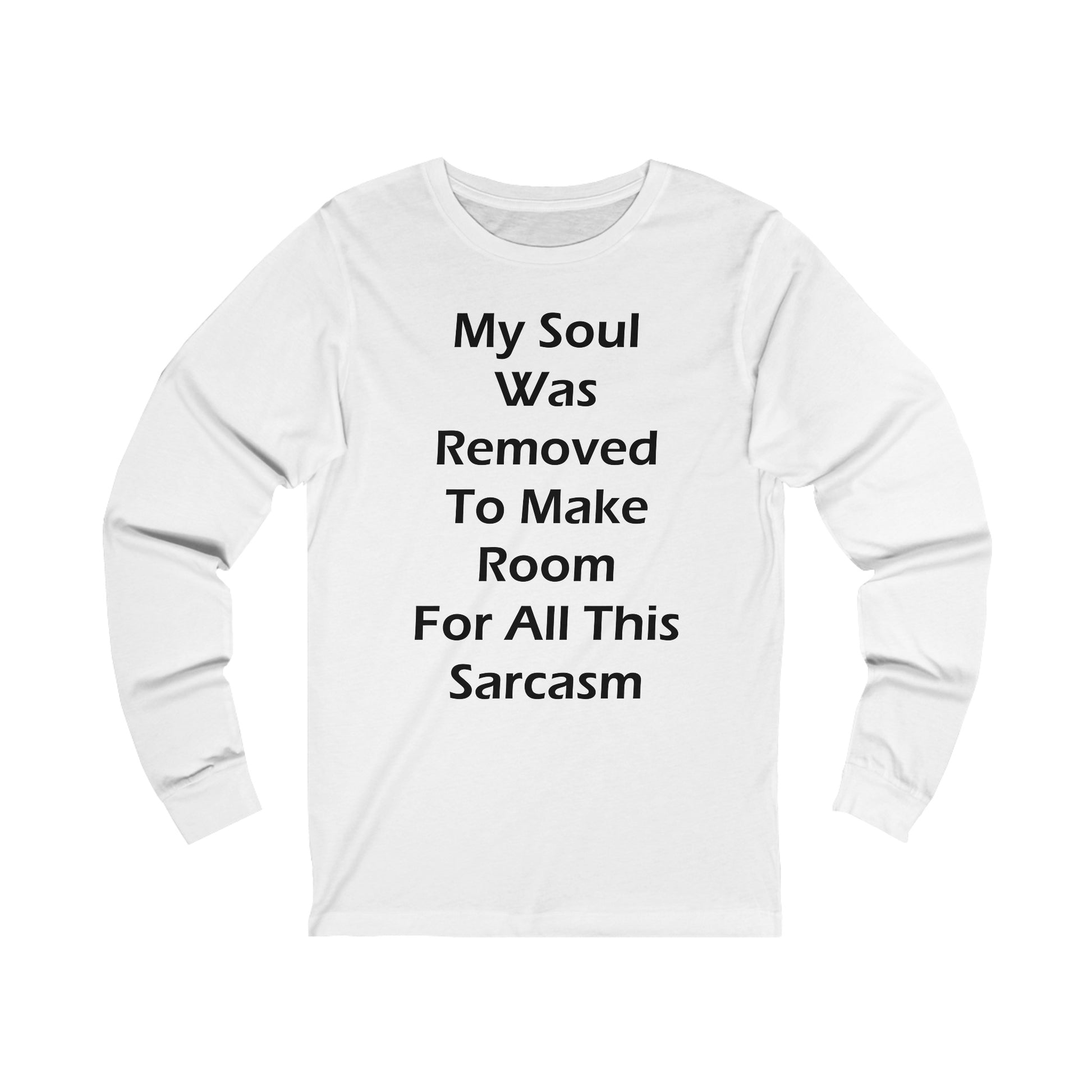 A white long sleeve jersey t-shirt with the funny quote: My Soul Was Removed To Make Room For All This Sarcasm