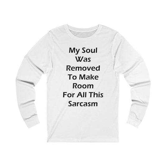 A white long sleeve jersey t-shirt with the funny quote: My Soul Was Removed To Make Room For All This Sarcasm