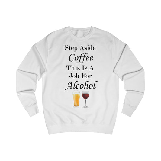 A white sweatshirt with a design of a funny quote: Step Aside Coffee, This Is A Job For Alcohol. A glass of beer and wine are underneath the quote