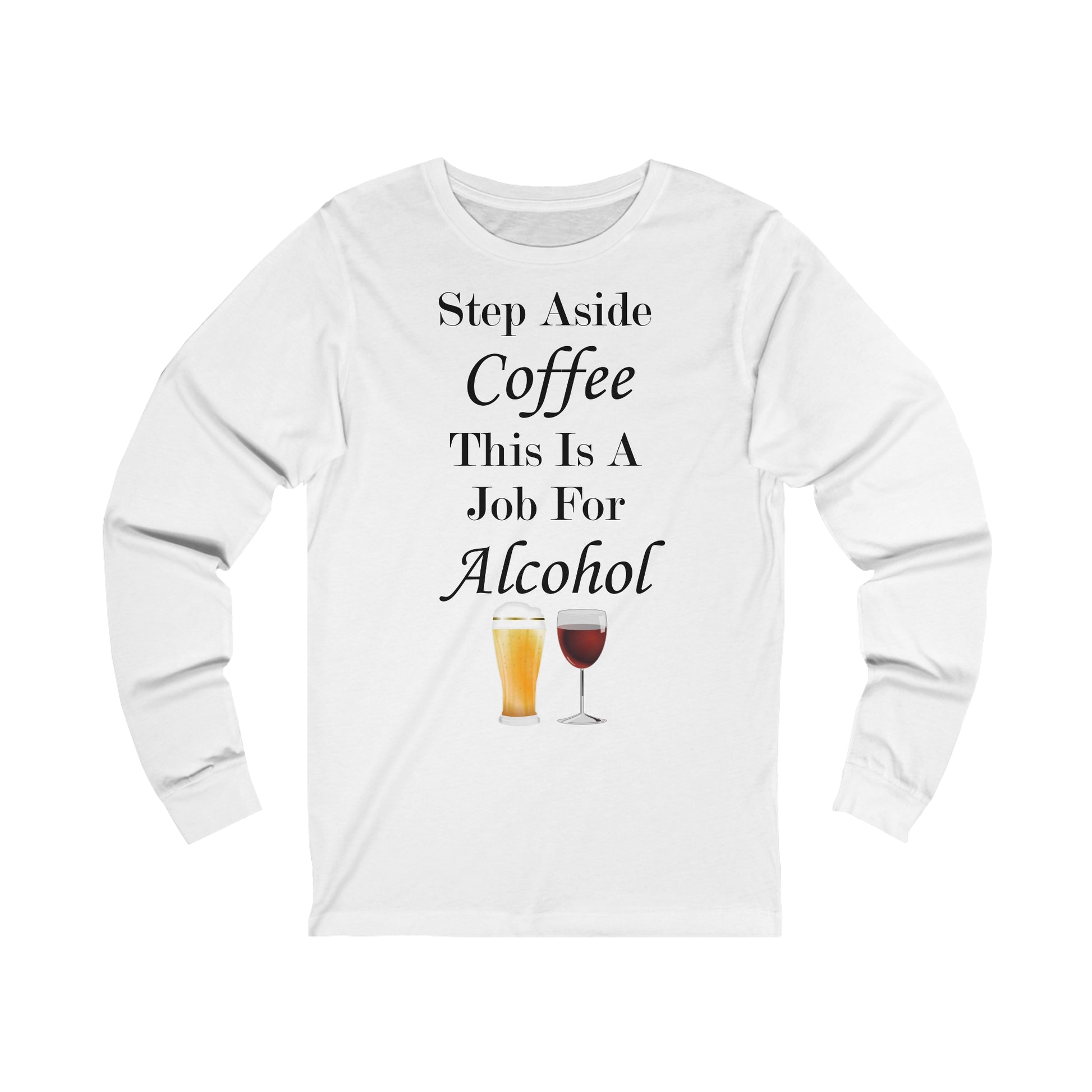 A white long sleeve jersey T-Shirt with the funny quote: Step Aside Coffee This Is A Job For Alcohol. There is a beer and wine glass underneath the quote.